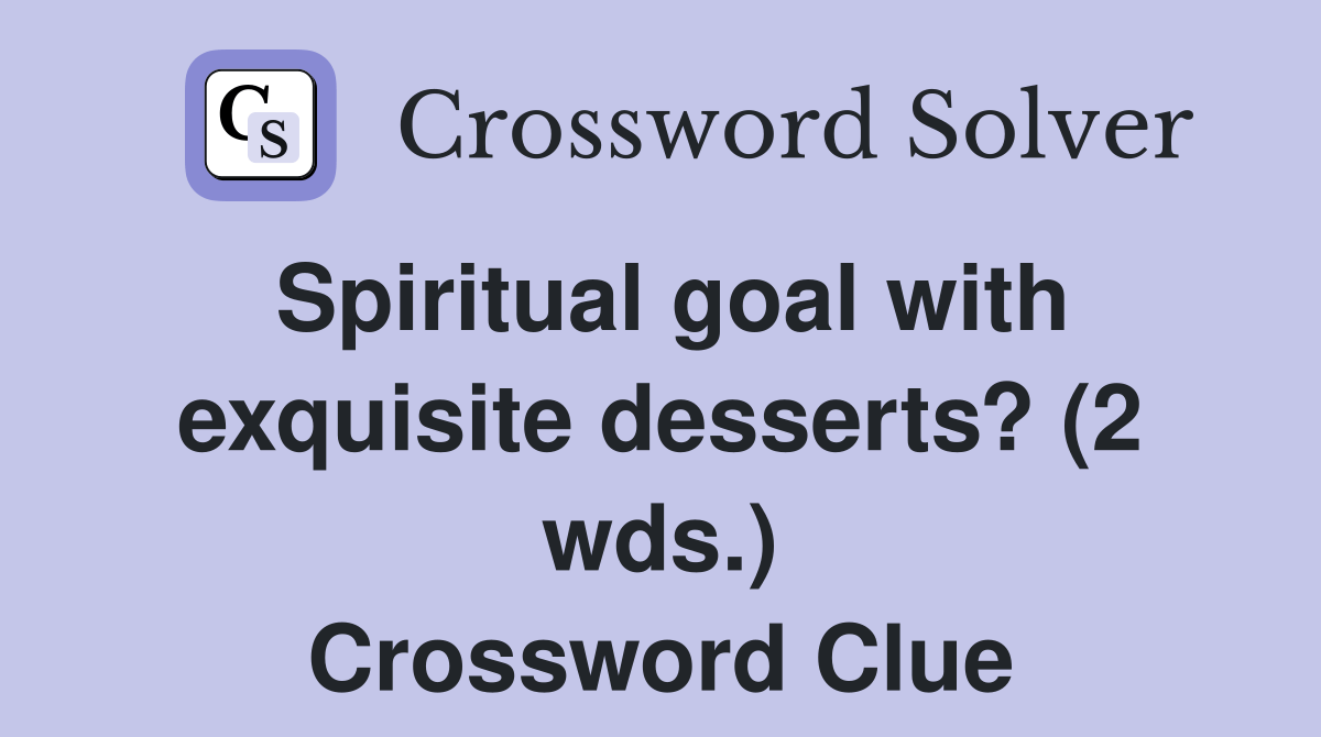 Spiritual goal with exquisite desserts? (2 wds.) Crossword Clue